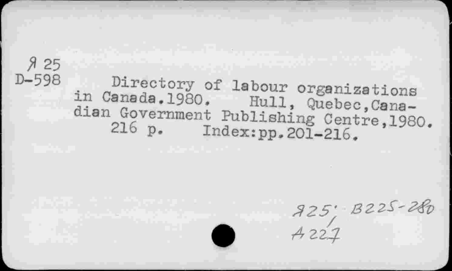 ﻿ft 25
D"598 In rSCt?S„Of labour organizations fl?=nSr da,198°- Hull, Quebec,Canadian Government Publishing Centra,1980.
216 p.	Index:pp.201-216.